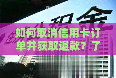 如何取消信用卡订单并获取退款？了解信用额度和操作步骤