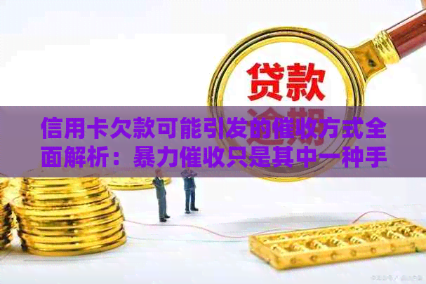 信用卡欠款可能引发的方式全面解析：只是其中一种手
