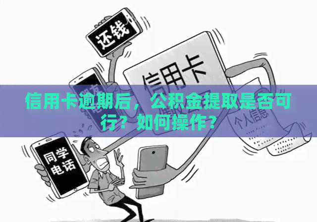 信用卡逾期后，公积金提取是否可行？如何操作？