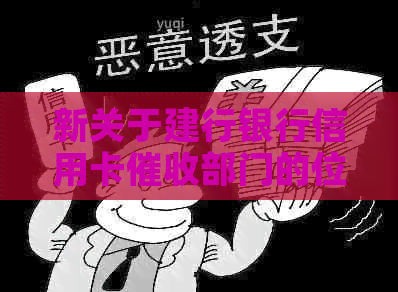 新关于建行银行信用卡部门的位置、联系方式以及相关问题的解答