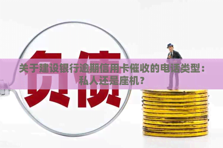 关于建设银行逾期信用卡的电话类型：私人还是座机？