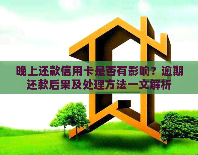 晚上还款信用卡是否有影响？逾期还款后果及处理方法一文解析