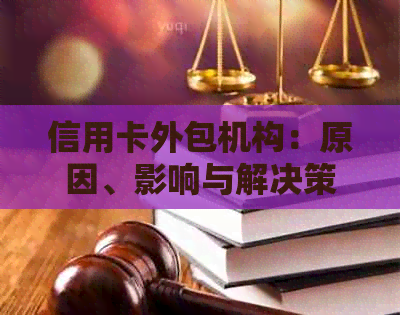 信用卡外包机构：原因、影响与解决策略全解析