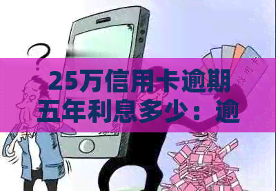 25万信用卡逾期五年利息多少：逾期五年25万信用卡利息计算方法与结果解析