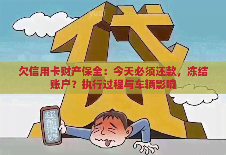 欠信用卡财产保全：今天必须还款，冻结账户？执行过程与车辆影响