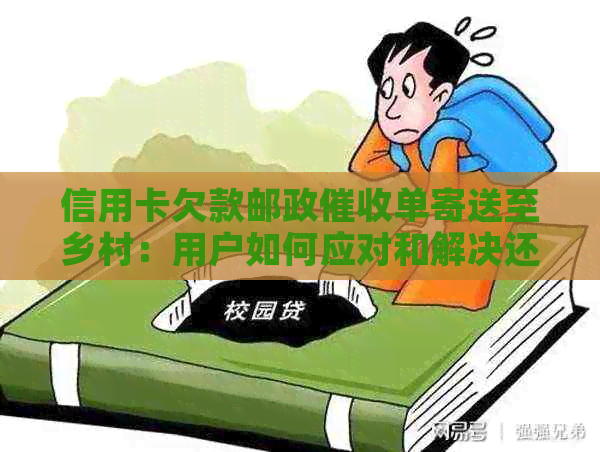 信用卡欠款邮政单寄送至乡村：用户如何应对和解决还款问题？