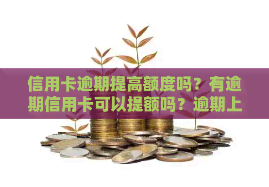 信用卡逾期提高额度吗？有逾期信用卡可以提额吗？逾期上信用卡降额吗？