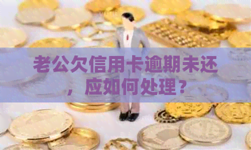 老公欠信用卡逾期未还，应如何处理？