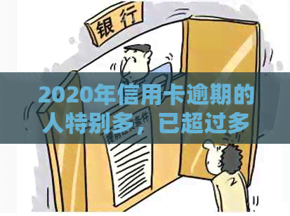 2020年信用卡逾期的人特别多，已超过多少？