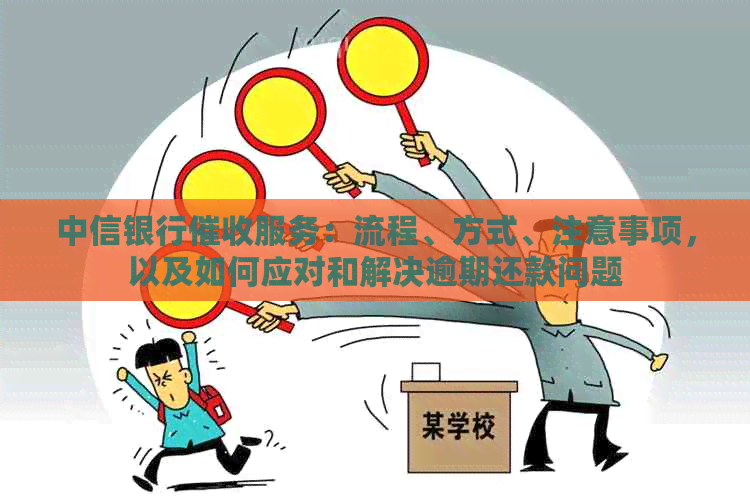 中信银行服务：流程、方式、注意事项，以及如何应对和解决逾期还款问题