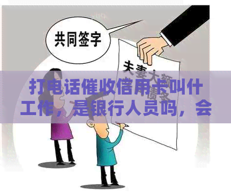 打电话信用卡叫什工作，是银行人员吗，会不会上？