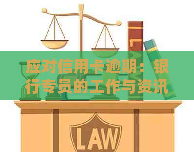 应对信用卡逾期：银行专员的工作与资讯攻略