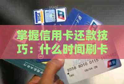 掌握信用卡还款技巧：什么时间刷卡最划算？每月几号最合适？