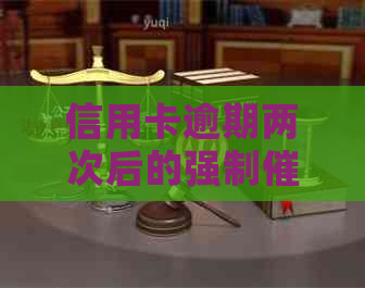 信用卡逾期两次后的强制流程解析：银行的定义与标准