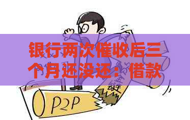 银行两次后三个月还没还：借款人仍未还款，银行是否还能继续？