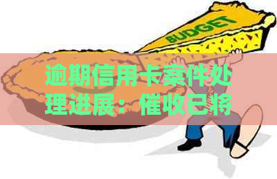 逾期信用卡案件处理进展：已将问题移交给相关部门