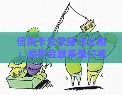 信用卡欠款公司：是否会联系单位或工作单位电话？