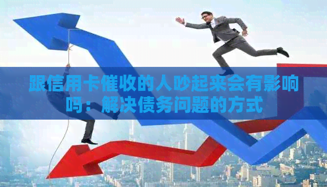 跟信用卡的人吵起来会有影响吗：解决债务问题的方式