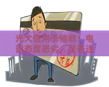 光大信用卡：电话态度恶劣，是否违规上门？95595是其联系方式吗？