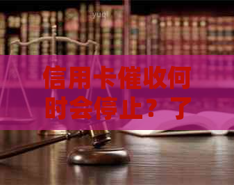 信用卡何时会停止？了解停催时间、原因及应对策略，让信用不再受限！