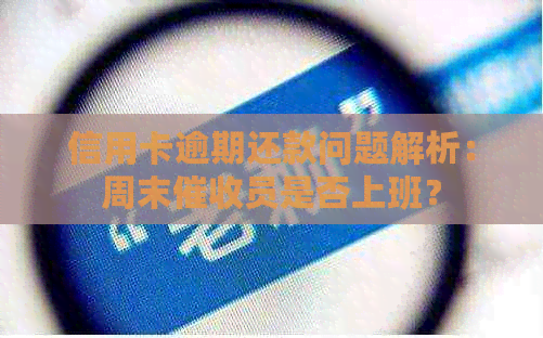 信用卡逾期还款问题解析：周末员是否上班？