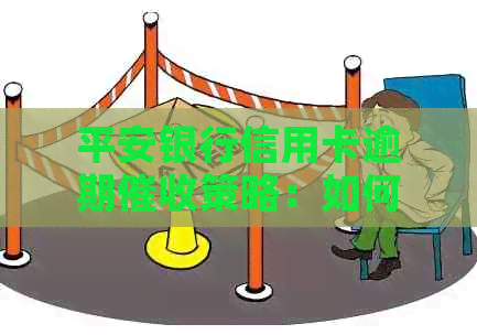 平安银行信用卡逾期策略：如何应对上门