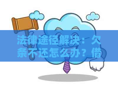 法律途径解决：欠条不还怎么办？借条背后的债务纠纷处理全解析！