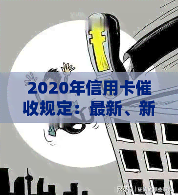 2020年信用卡规定：最新、新规及逾期法律法规全解析