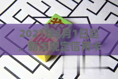 2021年3月1日起，新法规定信用卡逾期实行全新制度