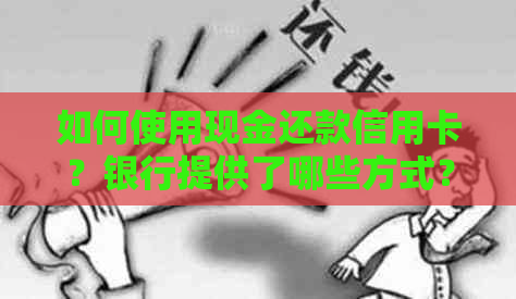 如何使用现金还款信用卡？银行提供了哪些方式？