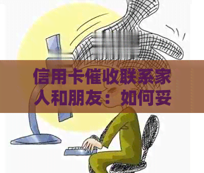 信用卡联系家人和朋友：如何妥善处理这一问题，保护个人隐私与信用？