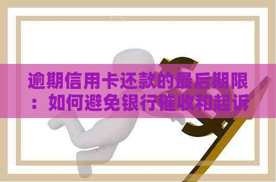 逾期信用卡还款的最后期限：如何避免银行和起诉？
