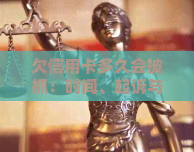 欠信用卡多久会被抓：时间、起诉与可能的后果