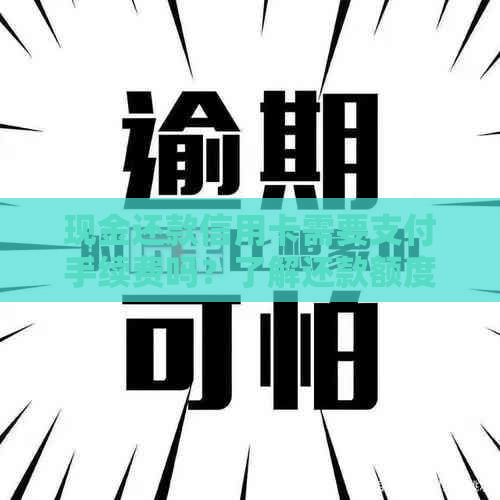现金还款信用卡需要支付手续费吗？了解还款额度及费用详情