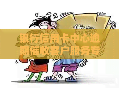 银行信用卡中心逾期客户服务专员的工作职责与实践分析
