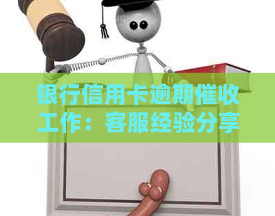 银行信用卡逾期工作：客服经验分享与实用技巧