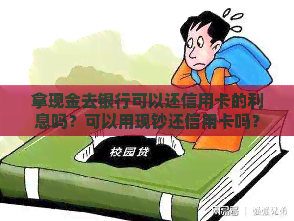 拿现金去银行可以还信用卡的利息吗？可以用现钞还信用卡吗？