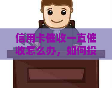 信用卡一直怎么办，如何投诉？主要方式包括电话。