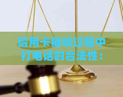 信用卡过程中打电话的合法性：详细解答及相关注意事项