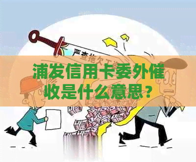浦发信用卡委外是什么意思？