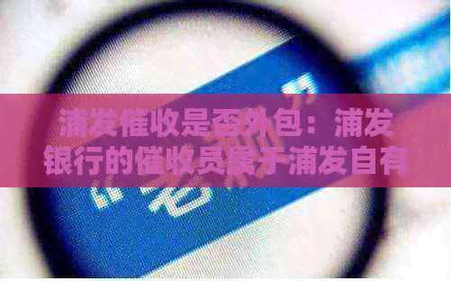 浦发是否外包：浦发银行的员属于浦发自有员工吗？