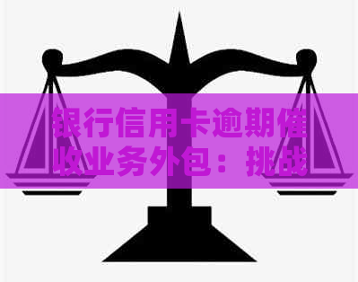 银行信用卡逾期业务外包：挑战与机遇并存