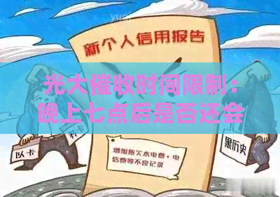 光大时间限制：晚上七点后是否还会打电话进行？如何应对？