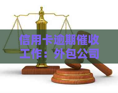 信用卡逾期工作：外包公司的真实体验分享，揭示银行业务背后的挑战