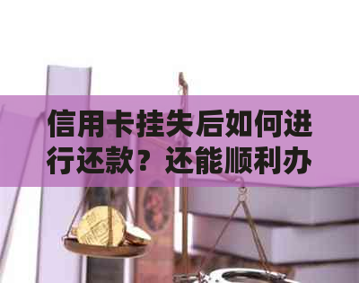 信用卡挂失后如何进行还款？还能顺利办理吗？