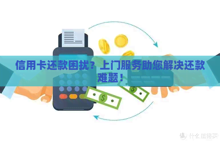 信用卡还款困扰？上门服务助您解决还款难题！
