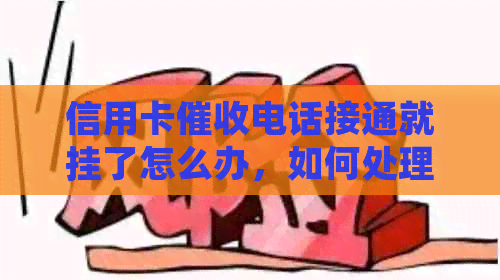 信用卡电话接通就挂了怎么办，如何处理这种情况？