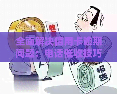 全面解决信用卡逾期问题：电话技巧与实用方法大全