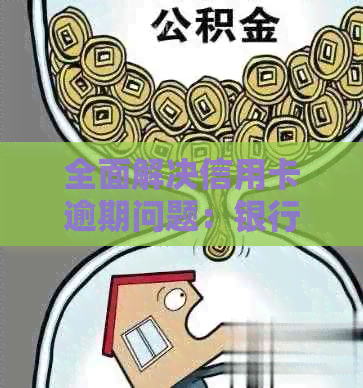 全面解决信用卡逾期问题：银行策略、应对方法及用户权益保障