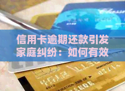 信用卡逾期还款引发家庭纠纷：如何有效管理和解决银行问题